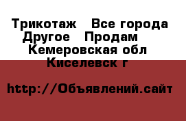 Трикотаж - Все города Другое » Продам   . Кемеровская обл.,Киселевск г.